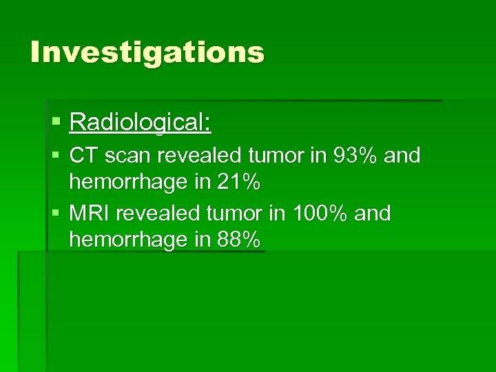 Investigations § Radiological: § CT scan revealed tumor in 93% and hemorrhage in 21%