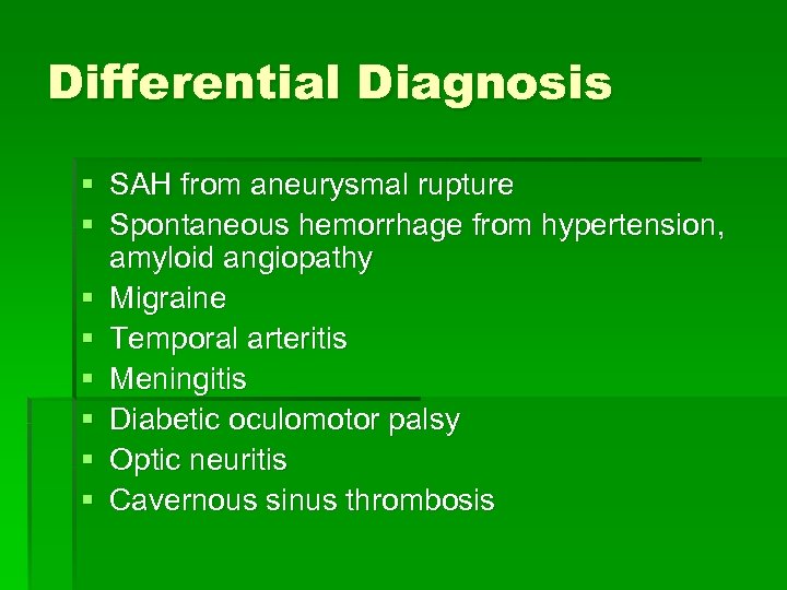 Differential Diagnosis § SAH from aneurysmal rupture § Spontaneous hemorrhage from hypertension, amyloid angiopathy
