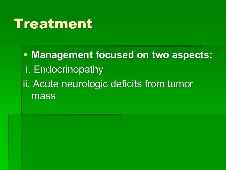 Treatment § Management focused on two aspects: i. Endocrinopathy ii. Acute neurologic deficits from