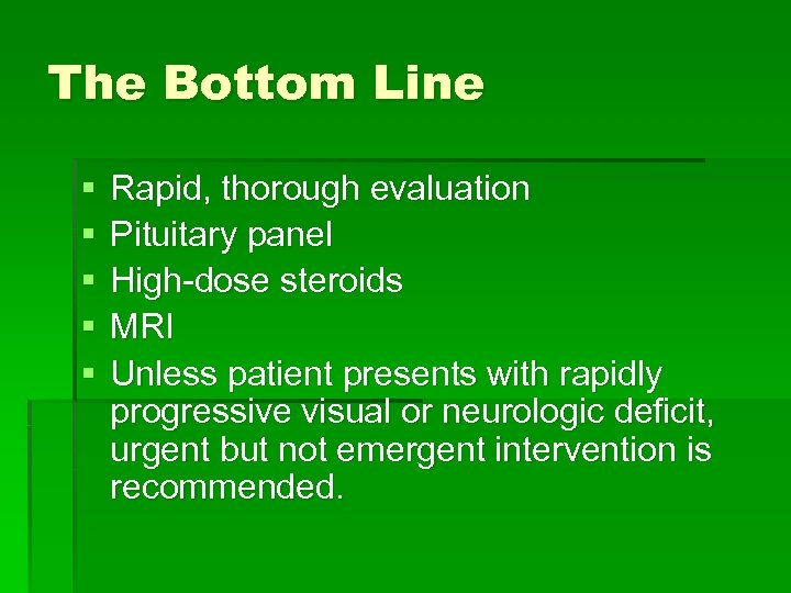 The Bottom Line § § § Rapid, thorough evaluation Pituitary panel High-dose steroids MRI