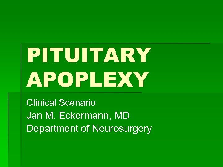 PITUITARY APOPLEXY Clinical Scenario Jan M. Eckermann, MD Department of Neurosurgery 