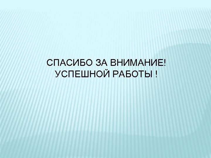 СПАСИБО ЗА ВНИМАНИЕ! УСПЕШНОЙ РАБОТЫ ! 