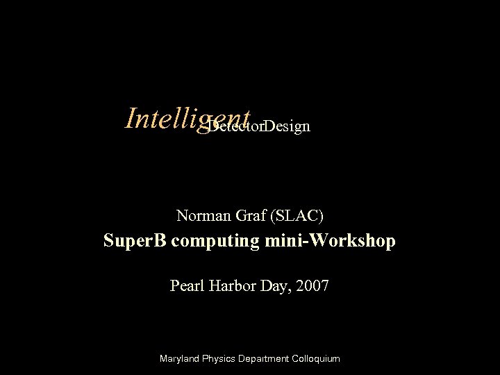 Intelligent Design Detector Norman Graf (SLAC) Super. B computing mini-Workshop Pearl Harbor Day, 2007