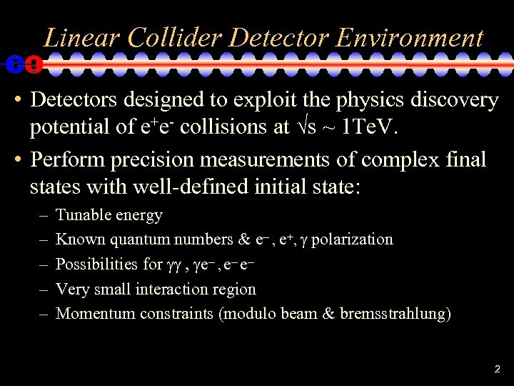 Linear Collider Detector Environment • Detectors designed to exploit the physics discovery potential of
