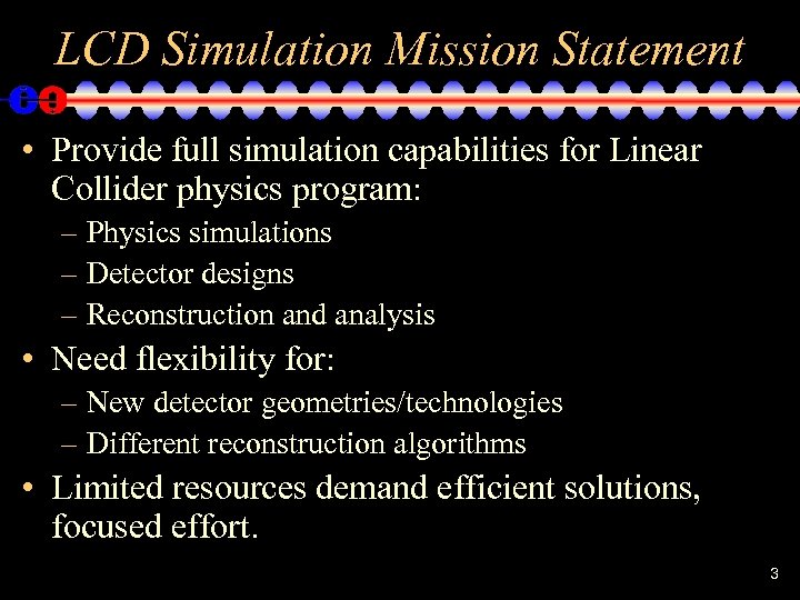 LCD Simulation Mission Statement • Provide full simulation capabilities for Linear Collider physics program: