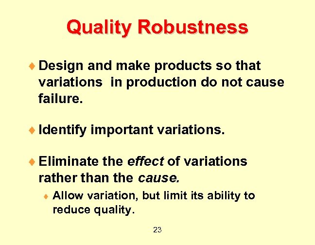 Quality Robustness ¨ Design and make products so that variations in production do not