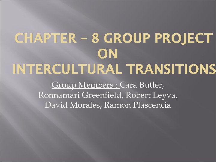 CHAPTER – 8 GROUP PROJECT ON INTERCULTURAL TRANSITIONS Group Members : Cara Butler, Ronnamari