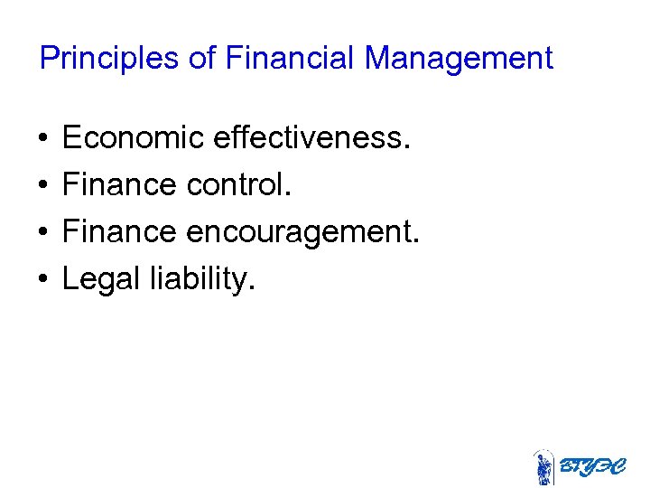 Principles of Financial Management • • Economic effectiveness. Finance control. Finance encouragement. Legal liability.