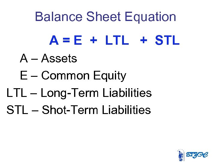 Balance Sheet Equation А = E + LTL + STL А – Assets E