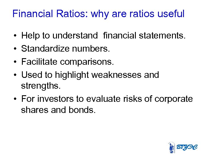 Financial Ratios: why are ratios useful • • Help to understand financial statements. Standardize