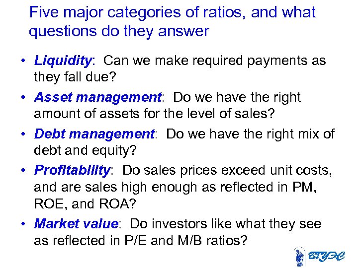 Five major categories of ratios, and what questions do they answer • Liquidity: Can