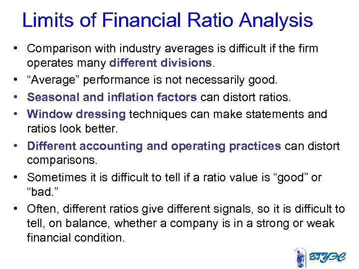 Limits of Financial Ratio Analysis • Comparison with industry averages is difficult if the