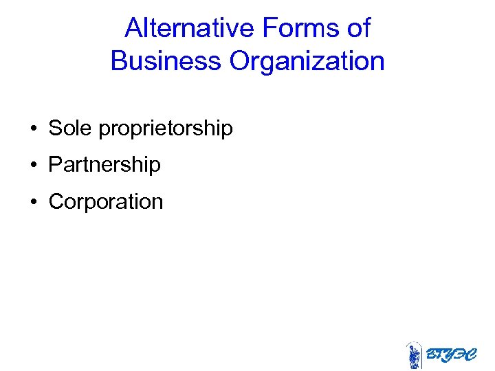 Alternative Forms of Business Organization • Sole proprietorship • Partnership • Corporation 