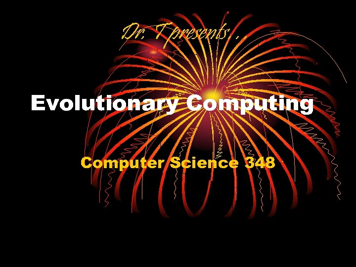 Dr. T presents… Evolutionary Computing Computer Science 348 