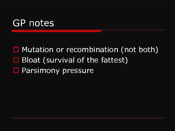 GP notes o Mutation or recombination (not both) o Bloat (survival of the fattest)