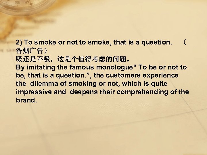 2) To smoke or not to smoke, that is a question. （ 香烟广告） 吸还是不吸，这是个值得考虑的问题。