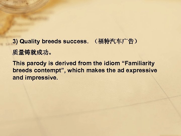 3) Quality breeds success. （福特汽车广告） 质量铸就成功。 This parody is derived from the idiom “Familiarity