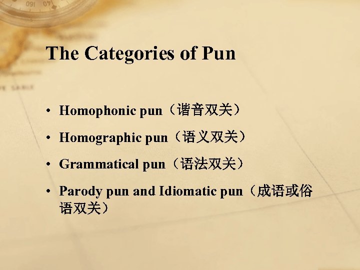 The Categories of Pun • Homophonic pun（谐音双关） • Homographic pun（语义双关） • Grammatical pun（语法双关） •
