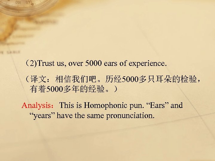 （2)Trust us, over 5000 ears of experience. （译文：相信我们吧。历经 5000多只耳朵的检验， 有着5000多年的经验。） Analysis：This is Homophonic pun.