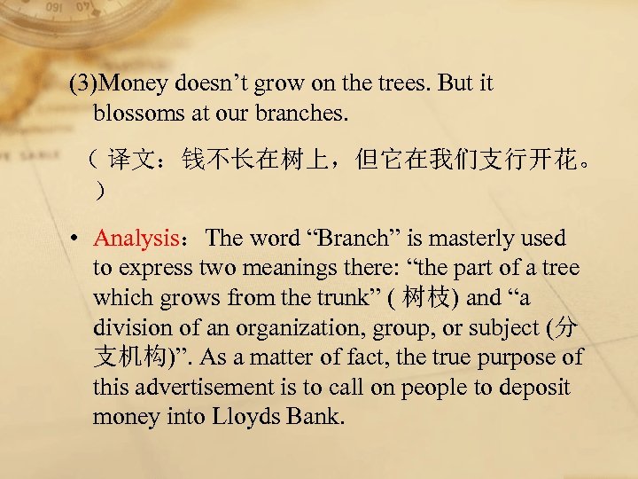 (3)Money doesn’t grow on the trees. But it blossoms at our branches. （ 译文：钱不长在树上，但它在我们支行开花。