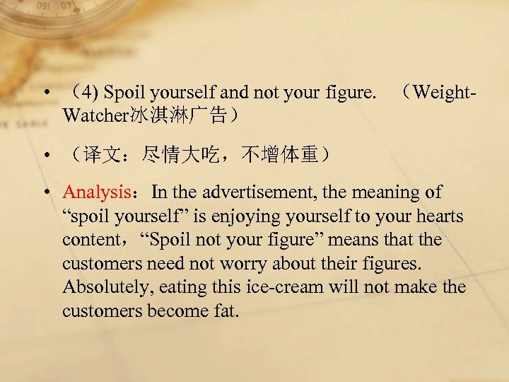  • （4) Spoil yourself and not your figure. （Weight. Watcher冰淇淋广告） • （译文：尽情大吃，不增体重） •