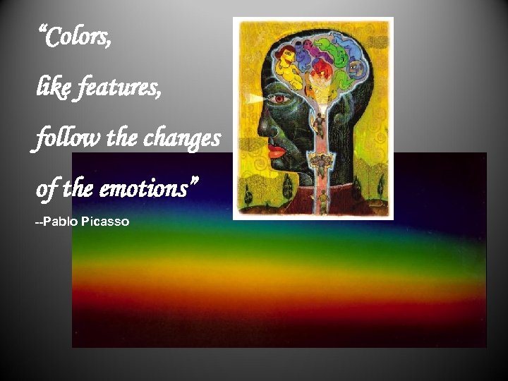  “Colors, like features, follow the changes of the emotions” --Pablo Picasso 