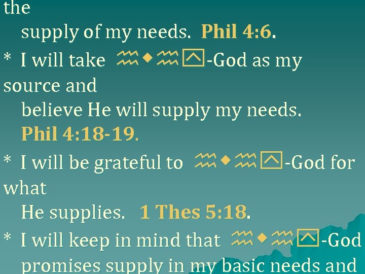 the supply of my needs. Phil 4: 6. * I will take hwhy-God as