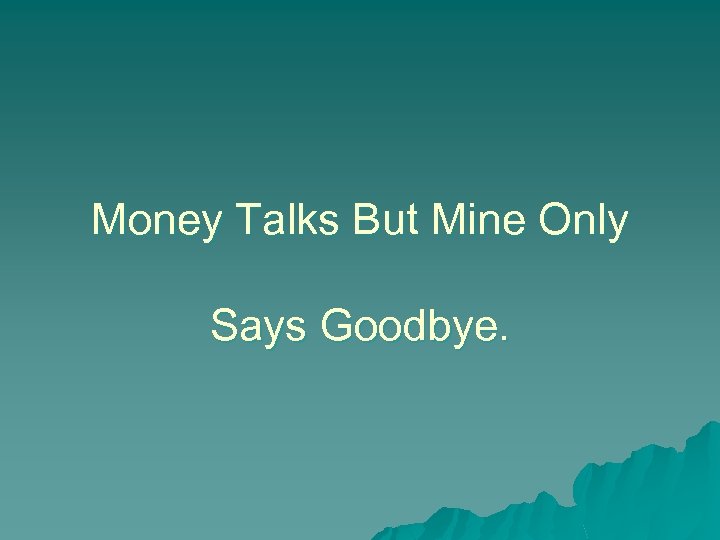 Money Talks But Mine Only Says Goodbye. 