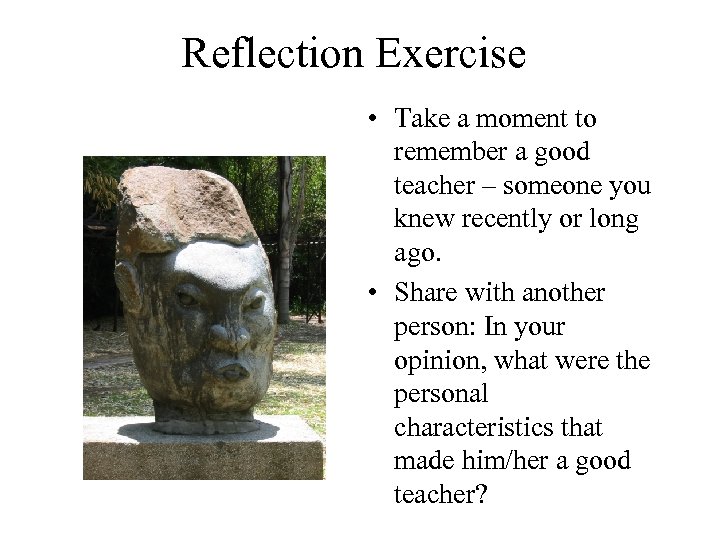 Reflection Exercise • Take a moment to remember a good teacher – someone you