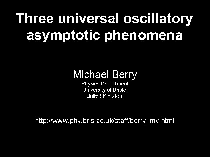 Three universal oscillatory asymptotic phenomena Michael Berry Physics Department University of Bristol United Kingdom