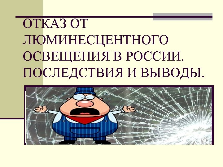 ОТКАЗ ОТ ЛЮМИНЕСЦЕНТНОГО ОСВЕЩЕНИЯ В РОССИИ. ПОСЛЕДСТВИЯ И ВЫВОДЫ. 