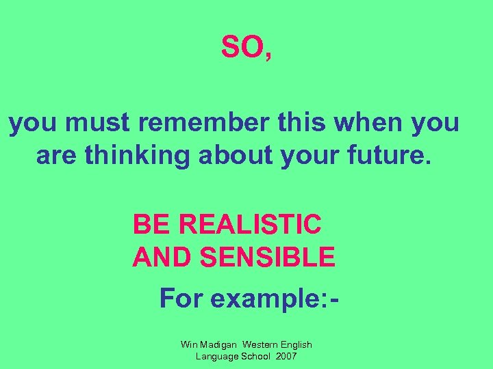 SO, you must remember this when you are thinking about your future. BE REALISTIC