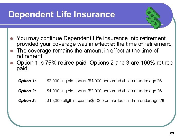 Dependent Life Insurance You may continue Dependent Life insurance into retirement provided your coverage