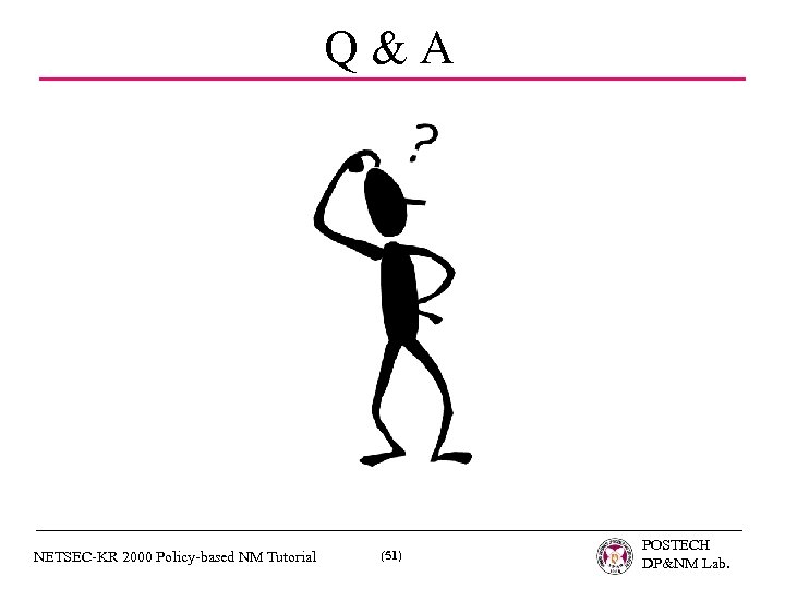 Q&A NETSEC-KR 2000 Policy-based NM Tutorial (51) POSTECH DP&NM Lab. 