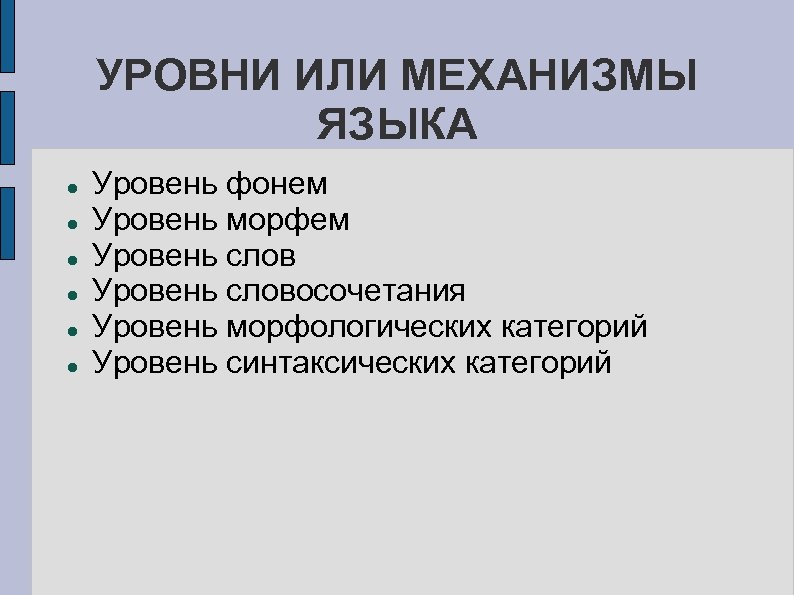 УРОВНИ ИЛИ МЕХАНИЗМЫ ЯЗЫКА Уровень фонем Уровень морфем Уровень словосочетания Уровень морфологических категорий Уровень