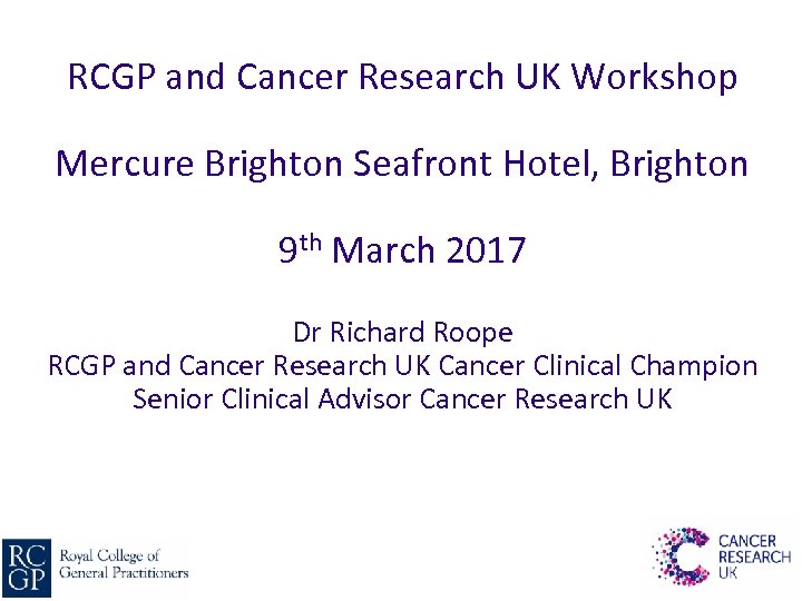 RCGP and Cancer Research UK Workshop Mercure Brighton Seafront Hotel, Brighton 9 th March