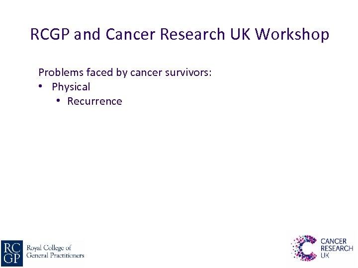 RCGP and Cancer Research UK Workshop Problems faced by cancer survivors: • Physical •