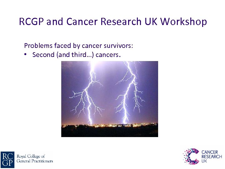 RCGP and Cancer Research UK Workshop Problems faced by cancer survivors: • Second (and