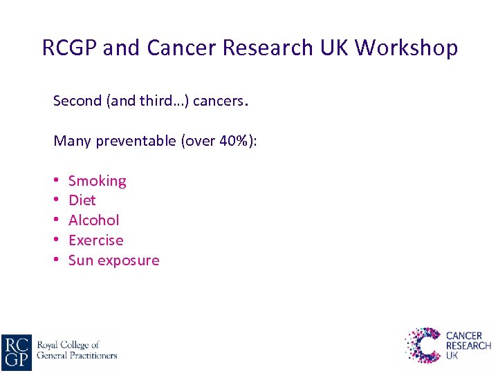 RCGP and Cancer Research UK Workshop Second (and third…) cancers. Many preventable (over 40%):