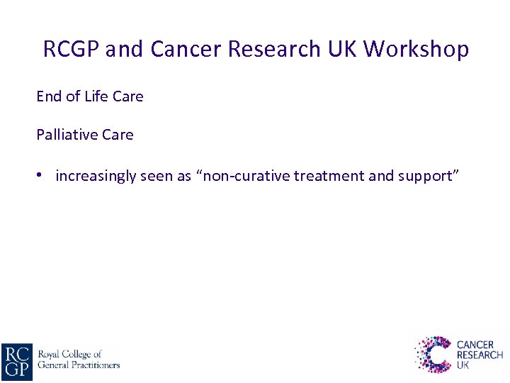 RCGP and Cancer Research UK Workshop End of Life Care Palliative Care • increasingly