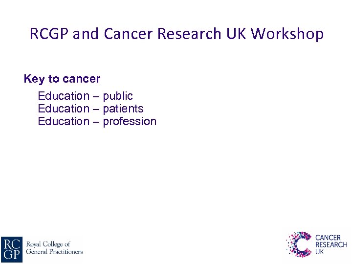 RCGP and Cancer Research UK Workshop Key to cancer Education – public Education –