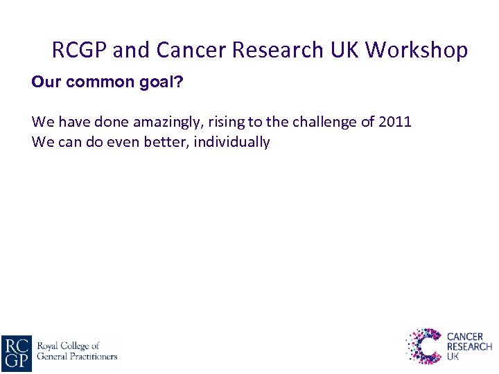 RCGP and Cancer Research UK Workshop Our common goal? We have done amazingly, rising