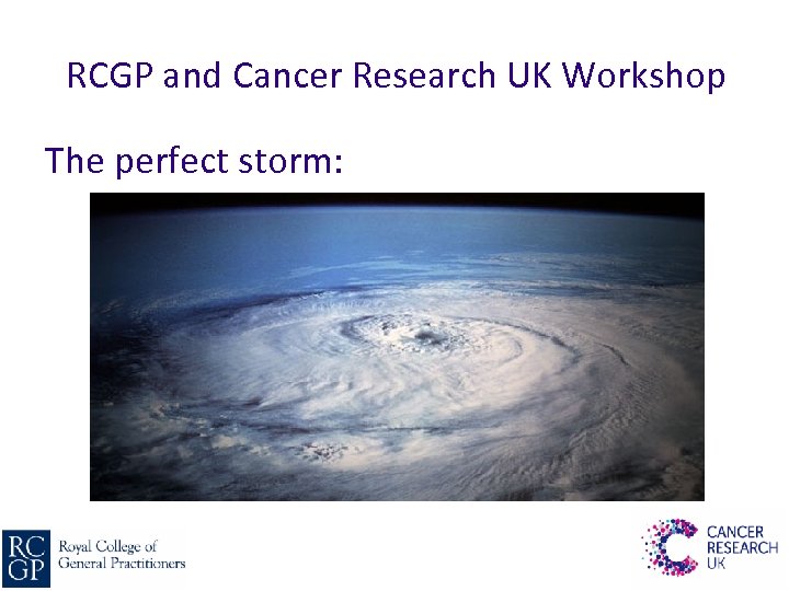 RCGP and Cancer Research UK Workshop The perfect storm: 