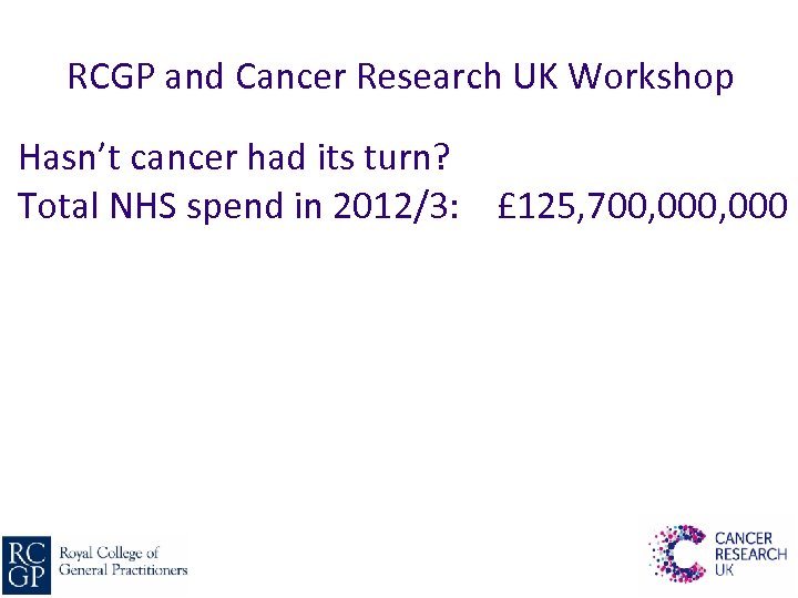 RCGP and Cancer Research UK Workshop Hasn’t cancer had its turn? Total NHS spend
