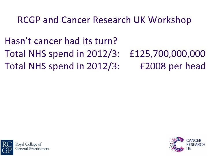 RCGP and Cancer Research UK Workshop Hasn’t cancer had its turn? Total NHS spend