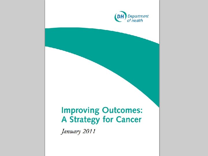 Cancer – where have we come from? January 2011 - Improving Outcomes: A Strategy