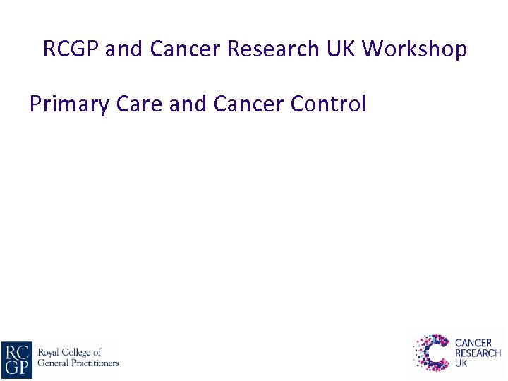 RCGP and Cancer Research UK Workshop Primary Care and Cancer Control 