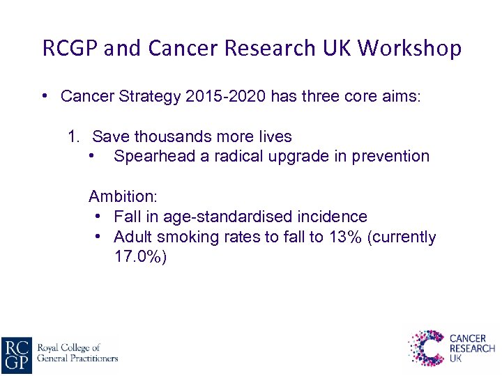 RCGP and Cancer Research UK Workshop • Cancer Strategy 2015 -2020 has three core