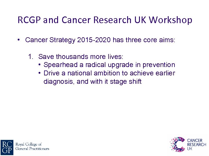 RCGP and Cancer Research UK Workshop • Cancer Strategy 2015 -2020 has three core