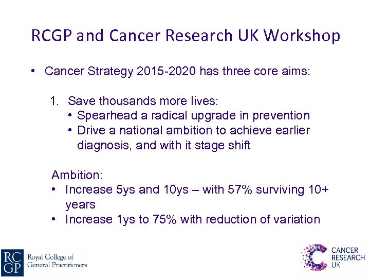 RCGP and Cancer Research UK Workshop • Cancer Strategy 2015 -2020 has three core